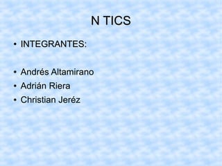N TICS
●

INTEGRANTES:

●

Andrés Altamirano

●

Adrián Riera

●

Christian Jeréz

 