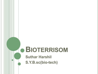 BIOTERRISOM 
Suthar Harshil 
S.Y.B.sc(bio-tech) 
 