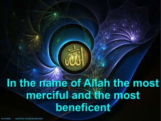 In the name of Allah the most
merciful and the most
beneficent

 