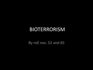 BIOTERRORISM
By roll nos. 52 and 65
 
