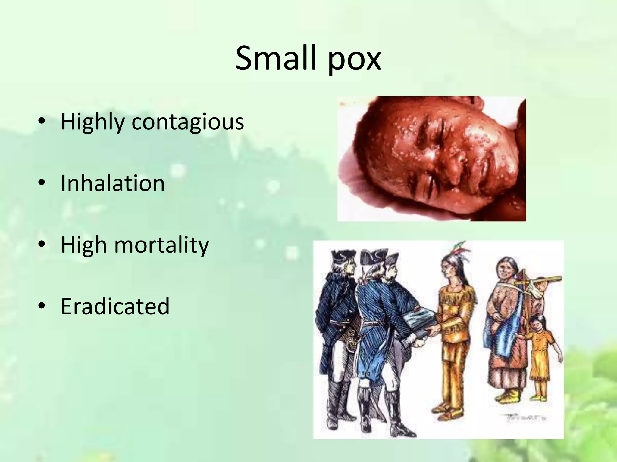 Small pox
• Highly contagious
• Inhalation
• High mortality
• Eradicated
 