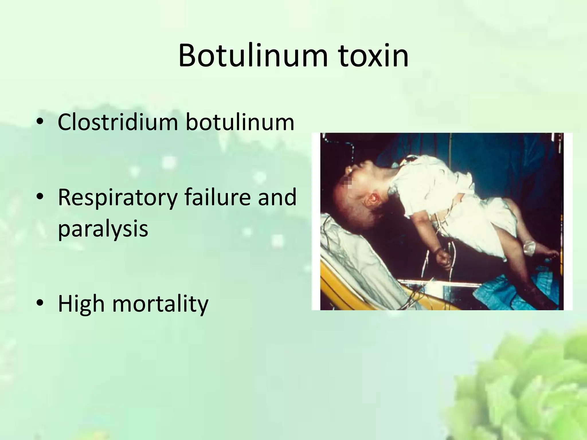 Botulinum toxin
• Clostridium botulinum
• Respiratory failure and
paralysis
• High mortality
 