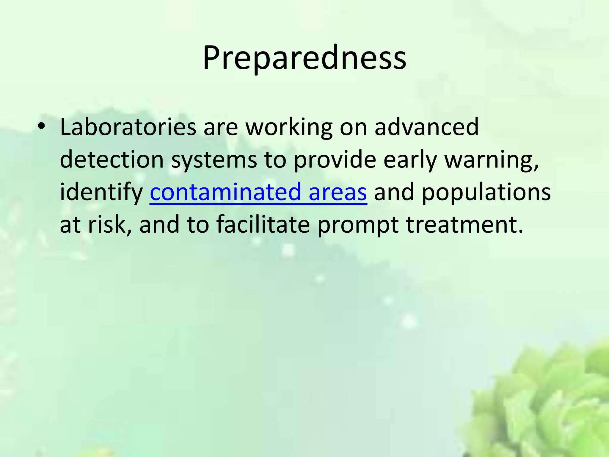 Preparedness
• Laboratories are working on advanced
detection systems to provide early warning,
identify contaminated areas and populations
at risk, and to facilitate prompt treatment.
 