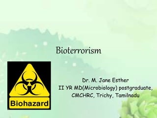 Bioterrorism
Dr. M. Jane Esther
II YR MD(Microbiology) postgraduate,
CMCHRC, Trichy, Tamilnadu
 