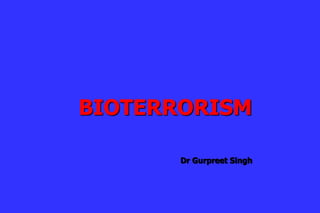BIOTERRORISM
Dr Gurpreet Singh
 