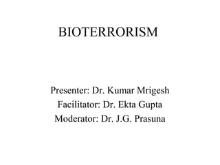 BIOTERRORISM
Presenter: Dr. Kumar Mrigesh
Facilitator: Dr. Ekta Gupta
Moderator: Dr. J.G. Prasuna
 