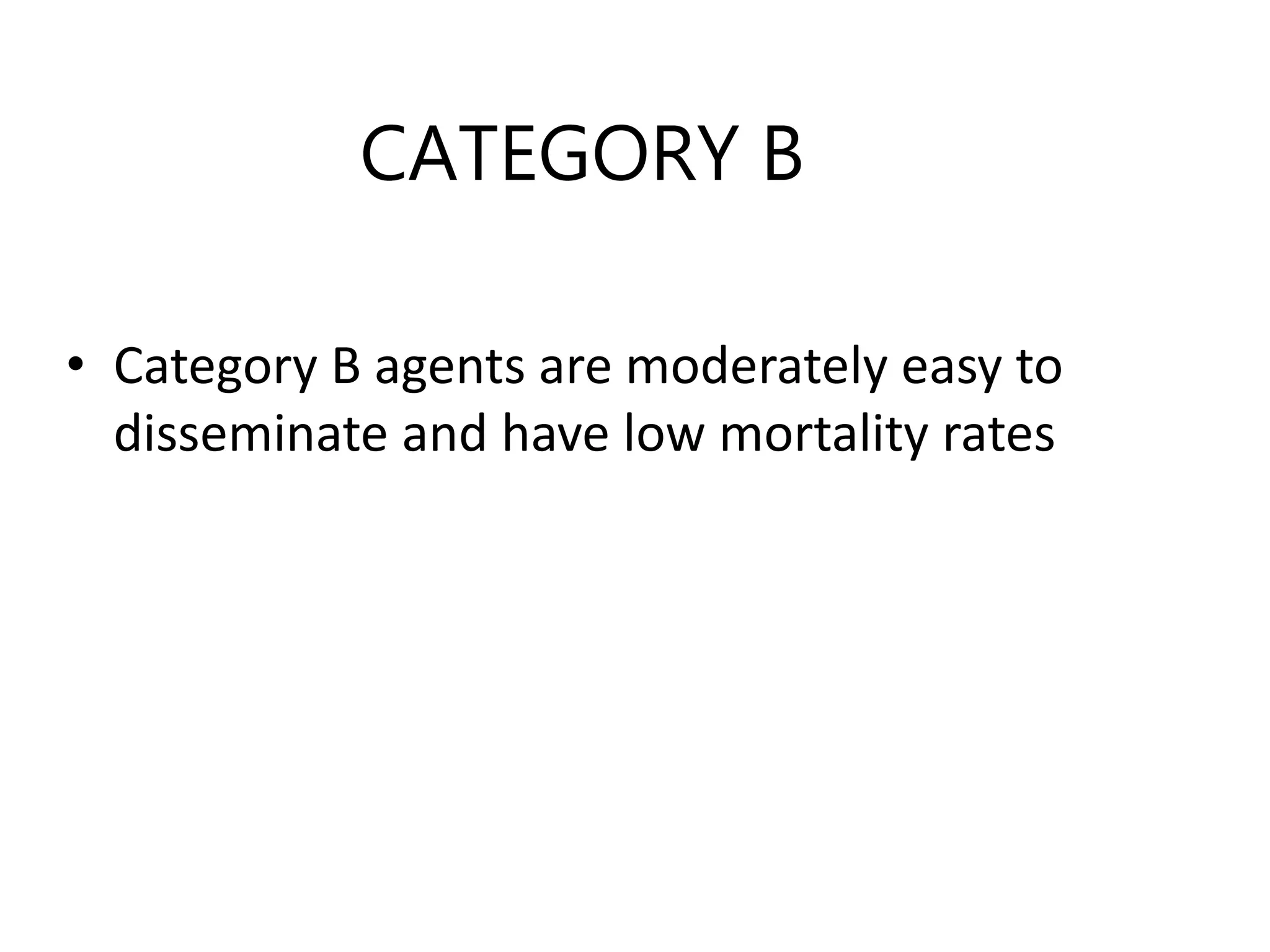 CATEGORY B
• Category B agents are moderately easy to
disseminate and have low mortality rates
 