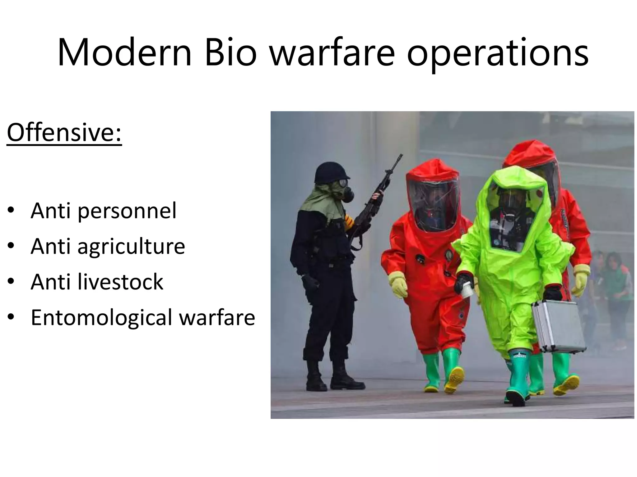Modern Bio warfare operations
Offensive:
• Anti personnel
• Anti agriculture
• Anti livestock
• Entomological warfare
 