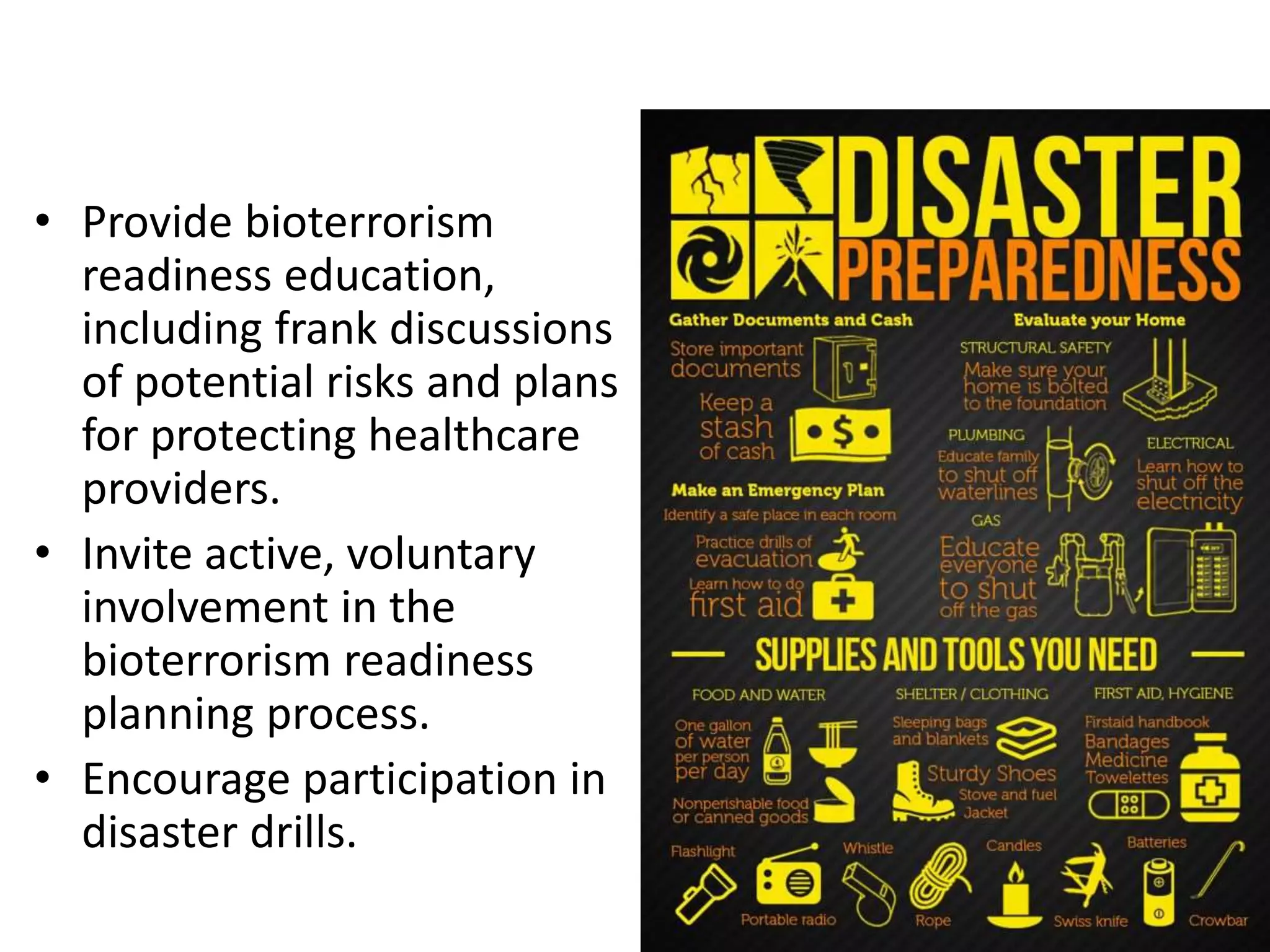 • Provide bioterrorism
readiness education,
including frank discussions
of potential risks and plans
for protecting healthcare
providers.
• Invite active, voluntary
involvement in the
bioterrorism readiness
planning process.
• Encourage participation in
disaster drills.
 