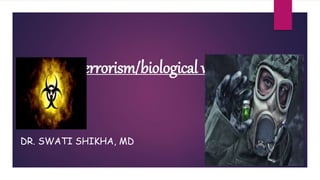 Bioterrorism/biological warfare
DR. SWATI SHIKHA, MD
 