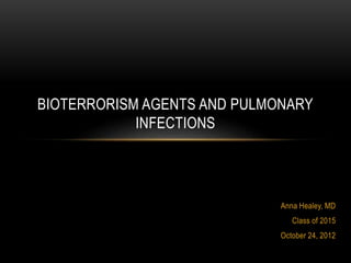 Anna Healey, MD
Class of 2015
October 24, 2012
BIOTERRORISM AGENTS AND PULMONARY
INFECTIONS
 