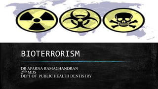 BIOTERRORISM
DR APARNA RAMACHANDRAN
2ND MDS
DEPT OF PUBLIC HEALTH DENTISTRY
 
