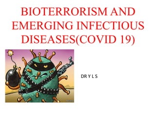 BIOTERRORISM AND
EMERGING INFECTIOUS
DISEASES(COVID 19)
DR Y L S
 