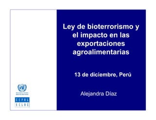 Ley de bioterrorismo y
el impacto en las
exportaciones
agroalimentarias
Alejandra Díaz
13 de diciembre, Perú
 