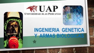 INGENIERIA GENETICA
Y ARMAS BIOLOGICAS
 