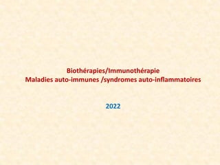 Biothérapies/Immunothérapie
Maladies auto-immunes /syndromes auto-inﬂammatoires
2022
 