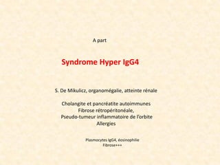 A part
Syndrome Hyper IgG4
S. De Mikulicz, organomégalie, atteinte rénale
Cholangite et pancréatite autoimmunes
Fibrose ré...