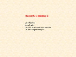 Ne seront pas abordées ici
- Les infec*ons
- Les allergies
- Les déﬁcits immunitaires primi*fs
- Les pathologies malignes
 