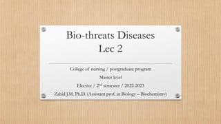 Bio-threats Diseases
Lec 2
College of nursing / postgraduate program
Master level
Elective / 2nd semester / 2022-2023
Zahid J.M. Ph.D. (Assistant prof. in Biology – Biochemistry)
 