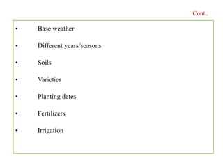 • Base weather
• Different years/seasons
• Soils
• Varieties
• Planting dates
• Fertilizers
• Irrigation
Cont..
 