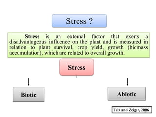Stress
Biotic Abiotic
Stress ?
Stress is an external factor that exerts a
disadvantageous influence on the plant and is measured in
relation to plant survival, crop yield, growth (biomass
accumulation), which are related to overall growth.
Taiz and Zeiger, 200630
 