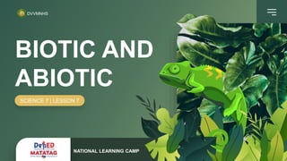 BIOTIC AND
ABIOTIC
SCIENCE 7 | LESSON 7
DVVMNHS
NATIONAL LEARNING CAMP
 