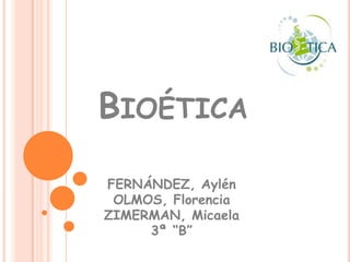 Bioética FERNÁNDEZ, Aylén OLMOS, Florencia ZIMERMAN, Micaela 3ª “B” 