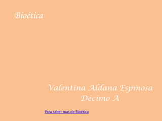 Bioética




            Valentina Aldana Espinosa
                    Décimo A
           Para saber mas de Bioética
 