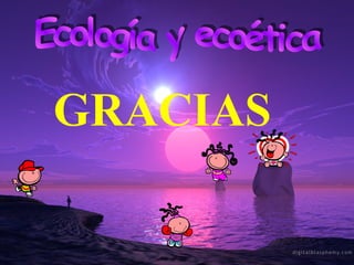 Ecología y ecoética GRACIAS 