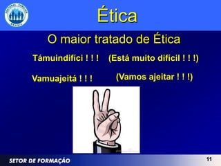 Ética
    O maior tratado de Ética
Támuindifíci ! ! !   (Está muito difícil ! ! !)

Vamuajeitá ! ! !       (Vamos ajeitar ! ! !)




                                                  11
 