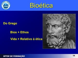 Bioética

Do Grego

    Bios + Ethos

    Vida + Relativo à ética




                              14
 