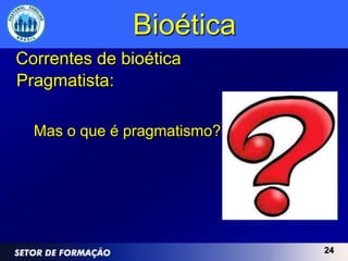 Bioética
Correntes de bioética
Pragmatista:

  Mas o que é pragmatismo?




                             24
 
