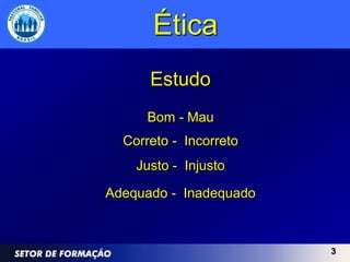 Ética
      Estudo
      Bom - Mau
  Correto - Incorreto
    Justo - Injusto

Adequado - Inadequado



                        3
 