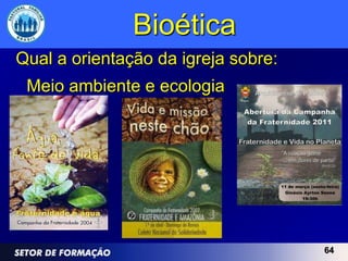 Bioética
Qual a orientação da igreja sobre:
 Meio ambiente e ecologia




                                     64
 
