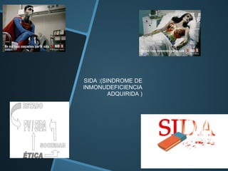 SIDA :(SINDROME DE
INMONUDEFICIENCIA
ADQUIRIDA )
 
