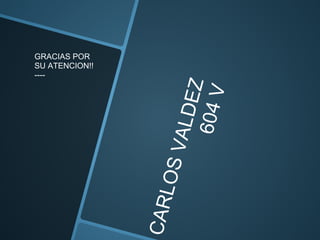 CARLOSVALDEZ
604V
GRACIAS POR
SU ATENCION!!
----
 