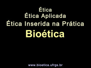 Ética
Ética Aplicada
Ética Inserida na Prática
www.bioetica.ufrgs.br
BioéticaBioética
 