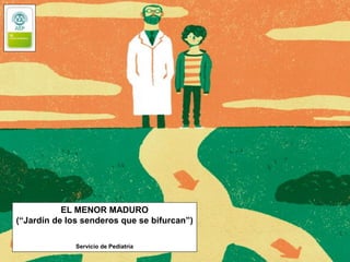 EL MENOR MADURO
(“Jardín de los senderos que se bifurcan”)
Servicio de Pediatría
 