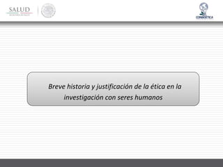 Breve historia y justificación de la ética en la
investigación con seres humanos
 