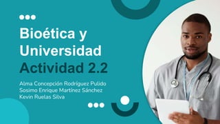 Bioética y
Universidad
Actividad 2.2
Alma Concepción Rodríguez Pulido
Sosimo Enrique Martínez Sánchez
Kevin Ruelas Silva
 