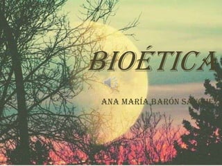 Bioética
Ana María Barón Sánchez
 