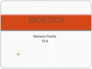 BIOÉTICA
 Mariana Puerto
      10 A
 