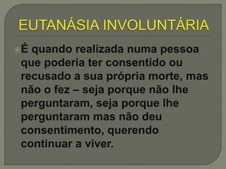 É quando realizada numa pessoa
que poderia ter consentido ou
recusado a sua própria morte, mas
não o fez – seja porque não lhe
perguntaram, seja porque lhe
perguntaram mas não deu
consentimento, querendo
continuar a viver.
 