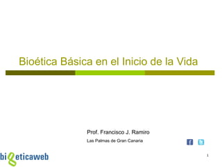 Bioética Básica en el Inicio de la Vida Prof. Francisco J. Ramiro Las Palmas de Gran Canaria 