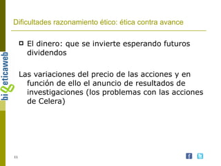 Dificultades razonamiento ético: ética contra avance El dinero: que se invierte esperando futuros dividendos Las variaciones del precio de las acciones y en función de ello el anuncio de resultados de investigaciones (los problemas con las acciones de Celera) 