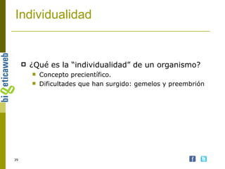 Individualidad  ¿Qué es la “individualidad” de un organismo? Concepto precientífico. Dificultades que han surgido: gemelos y preembrión 