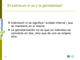 El indivisum in se y la gemelaridad Indivisum in se significa “unidad interna”, que se mantiene en sí mismo La gemelarización no es que un individuo se convierta en dos, sino que de uno se origina otro. 