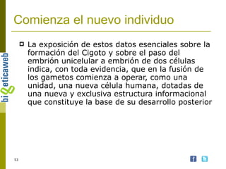 Comienza el nuevo individuo La exposición de estos datos esenciales sobre la formación del Cigoto y sobre el paso del embrión unicelular a embrión de dos células indica, con toda evidencia, que en la fusión de los gametos comienza a operar, como una unidad, una nueva célula humana, dotadas de una nueva y exclusiva estructura informacional que constituye la base de su desarrollo posterior 