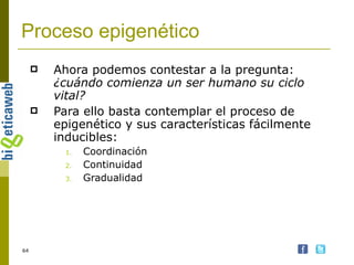 Proceso epigenético Ahora podemos contestar a la pregunta:  ¿cuándo comienza un ser humano su ciclo vital? Para ello basta contemplar el proceso de epigenético y sus características fácilmente inducibles: Coordinación Continuidad Gradualidad 
