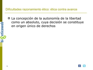 Dificultades razonamiento ético: ética contra avance La concepción de la autonomía de la libertad como un absoluto, cuya decisión se constituye en origen único de derechos 
